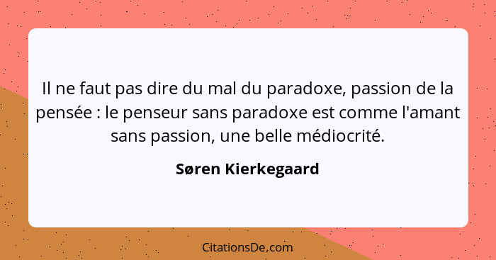 Il ne faut pas dire du mal du paradoxe, passion de la pensée : le penseur sans paradoxe est comme l'amant sans passion, une b... - Søren Kierkegaard