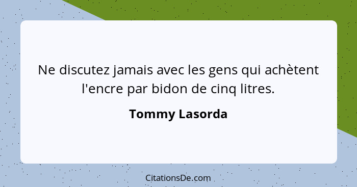 Ne discutez jamais avec les gens qui achètent l'encre par bidon de cinq litres.... - Tommy Lasorda