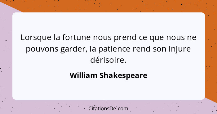 Lorsque la fortune nous prend ce que nous ne pouvons garder, la patience rend son injure dérisoire.... - William Shakespeare
