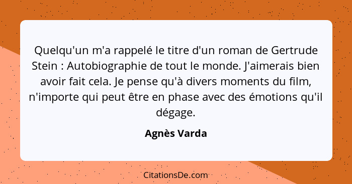 Quelqu'un m'a rappelé le titre d'un roman de Gertrude Stein : Autobiographie de tout le monde. J'aimerais bien avoir fait cela. Je... - Agnès Varda