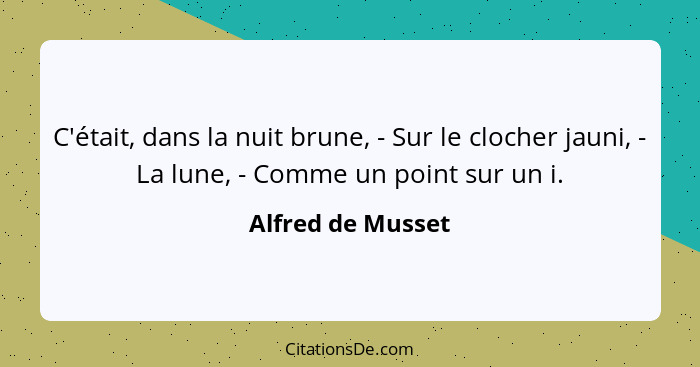 C'était, dans la nuit brune, - Sur le clocher jauni, - La lune, - Comme un point sur un i.... - Alfred de Musset