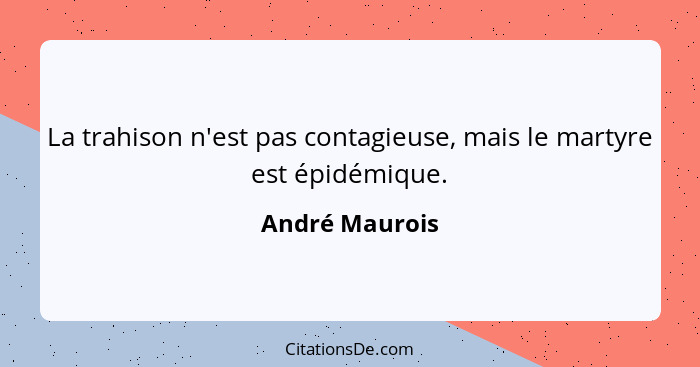 La trahison n'est pas contagieuse, mais le martyre est épidémique.... - André Maurois