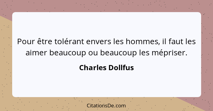 Pour être tolérant envers les hommes, il faut les aimer beaucoup ou beaucoup les mépriser.... - Charles Dollfus