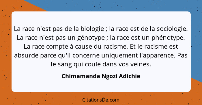 La race n'est pas de la biologie ; la race est de la sociologie. La race n'est pas un génotype ; la race est un p... - Chimamanda Ngozi Adichie