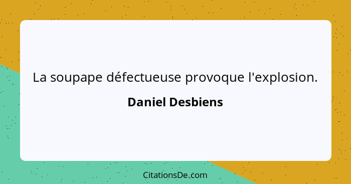 La soupape défectueuse provoque l'explosion.... - Daniel Desbiens