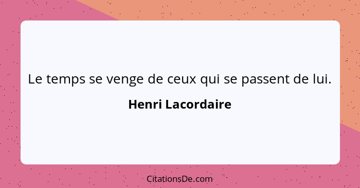 Le temps se venge de ceux qui se passent de lui.... - Henri Lacordaire