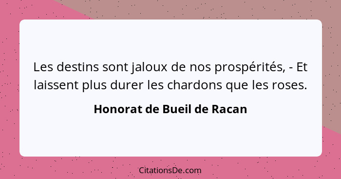 Les destins sont jaloux de nos prospérités, - Et laissent plus durer les chardons que les roses.... - Honorat de Bueil de Racan