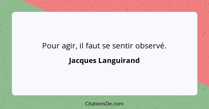 Pour agir, il faut se sentir observé.... - Jacques Languirand