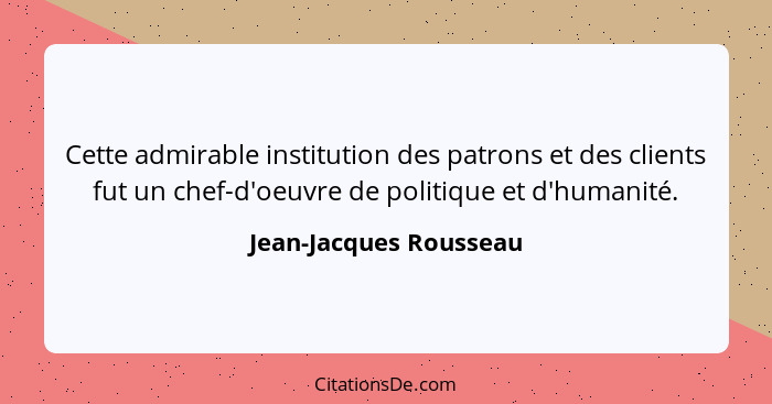 Cette admirable institution des patrons et des clients fut un chef-d'oeuvre de politique et d'humanité.... - Jean-Jacques Rousseau