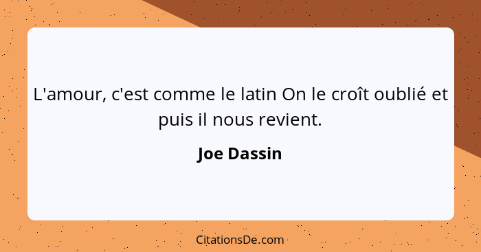 L'amour, c'est comme le latin On le croît oublié et puis il nous revient.... - Joe Dassin