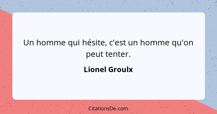 Un homme qui hésite, c'est un homme qu'on peut tenter.... - Lionel Groulx