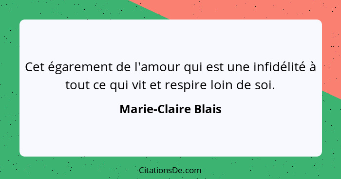 Cet égarement de l'amour qui est une infidélité à tout ce qui vit et respire loin de soi.... - Marie-Claire Blais