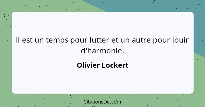 Il est un temps pour lutter et un autre pour jouir d'harmonie.... - Olivier Lockert