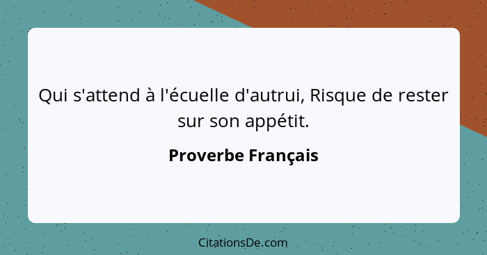 Qui s'attend à l'écuelle d'autrui, Risque de rester sur son appétit.... - Proverbe Français