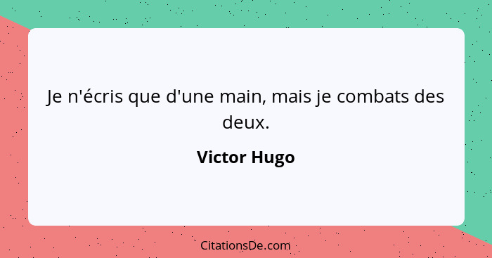 Je n'écris que d'une main, mais je combats des deux.... - Victor Hugo