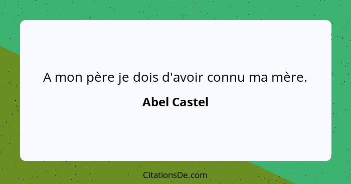 A mon père je dois d'avoir connu ma mère.... - Abel Castel