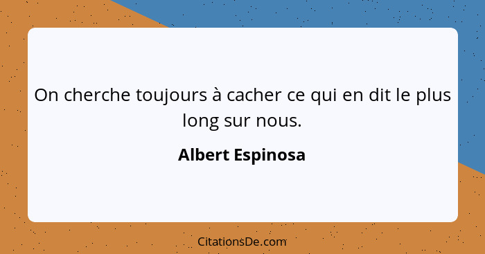 On cherche toujours à cacher ce qui en dit le plus long sur nous.... - Albert Espinosa