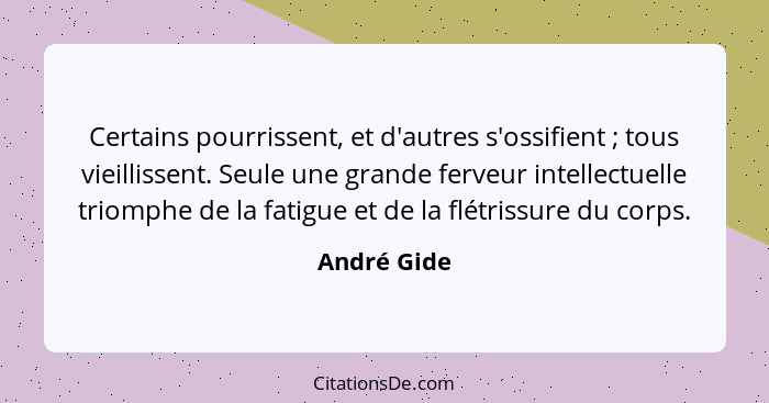 Certains pourrissent, et d'autres s'ossifient ; tous vieillissent. Seule une grande ferveur intellectuelle triomphe de la fatigue et... - André Gide