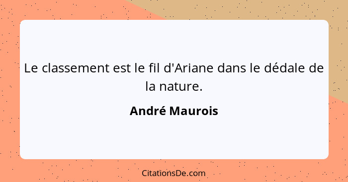 Le classement est le fil d'Ariane dans le dédale de la nature.... - André Maurois