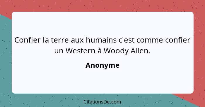 Confier la terre aux humains c'est comme confier un Western à Woody Allen.... - Anonyme
