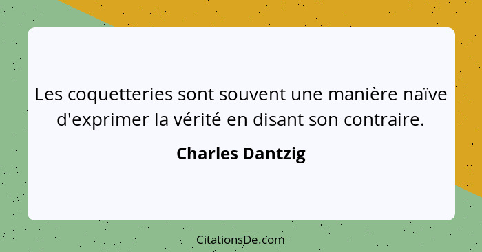 Les coquetteries sont souvent une manière naïve d'exprimer la vérité en disant son contraire.... - Charles Dantzig