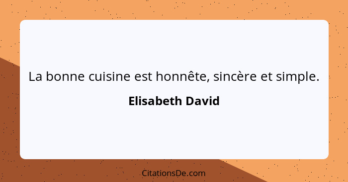 La bonne cuisine est honnête, sincère et simple.... - Elisabeth David