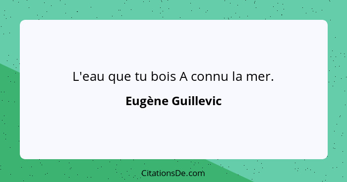 L'eau que tu bois A connu la mer.... - Eugène Guillevic