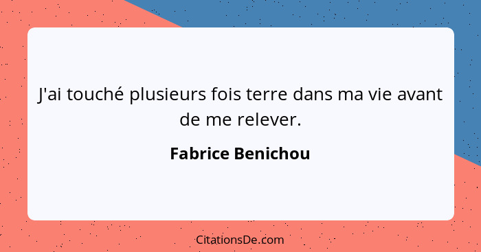 J'ai touché plusieurs fois terre dans ma vie avant de me relever.... - Fabrice Benichou