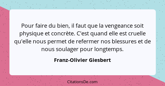 Pour faire du bien, il faut que la vengeance soit physique et concrète. C'est quand elle est cruelle qu'elle nous permet de r... - Franz-Olivier Giesbert