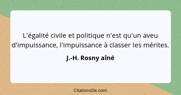 L'égalité civile et politique n'est qu'un aveu d'impuissance, l'impuissance à classer les mérites.... - J.-H. Rosny aîné