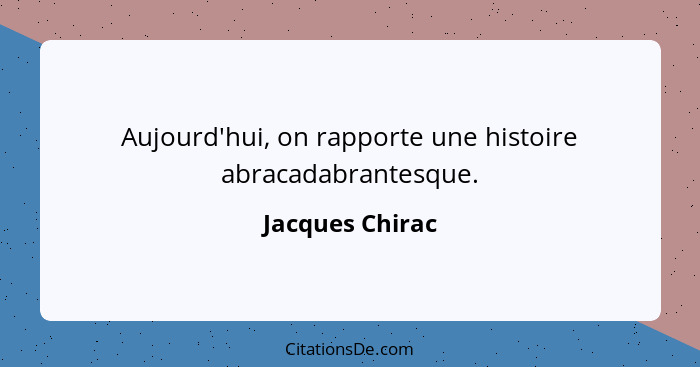 Aujourd'hui, on rapporte une histoire abracadabrantesque.... - Jacques Chirac