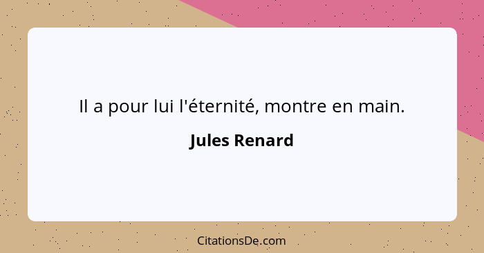 Il a pour lui l'éternité, montre en main.... - Jules Renard