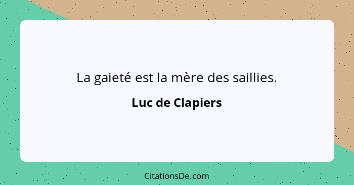 La gaieté est la mère des saillies.... - Luc de Clapiers