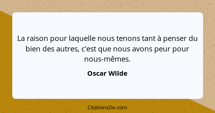 La raison pour laquelle nous tenons tant à penser du bien des autres, c'est que nous avons peur pour nous-mêmes.... - Oscar Wilde