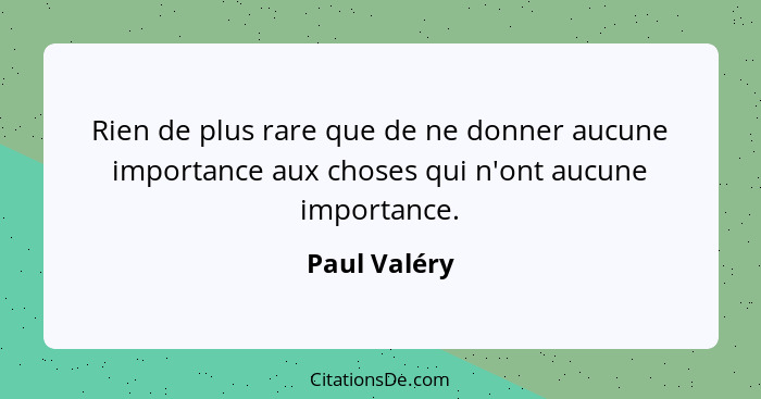 Rien de plus rare que de ne donner aucune importance aux choses qui n'ont aucune importance.... - Paul Valéry