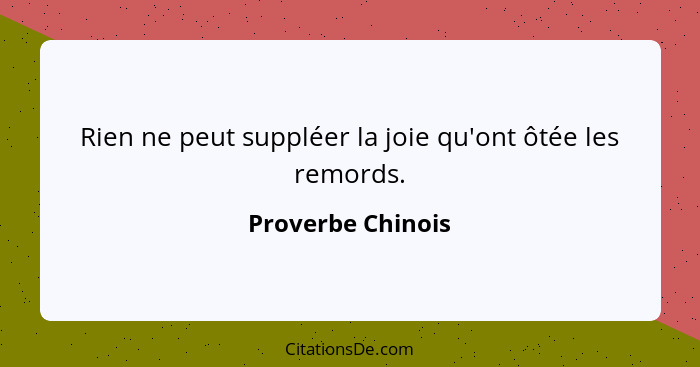 Rien ne peut suppléer la joie qu'ont ôtée les remords.... - Proverbe Chinois