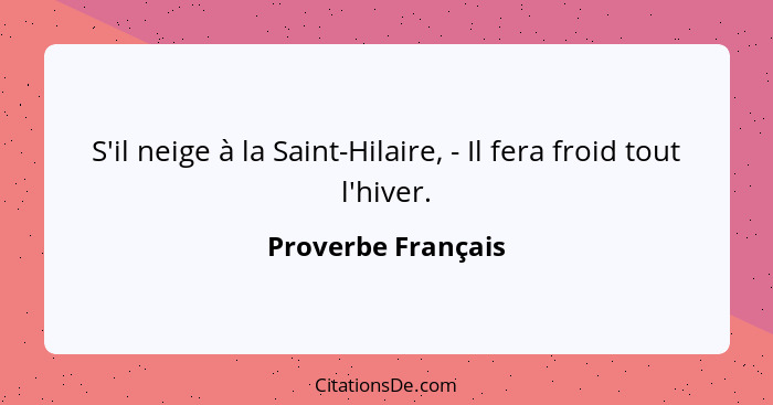 S'il neige à la Saint-Hilaire, - Il fera froid tout l'hiver.... - Proverbe Français