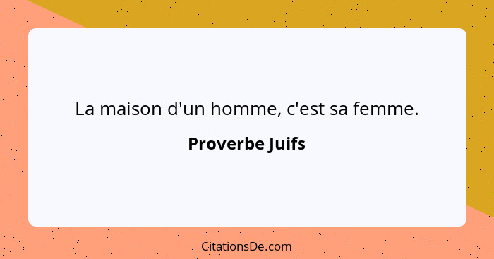 La maison d'un homme, c'est sa femme.... - Proverbe Juifs