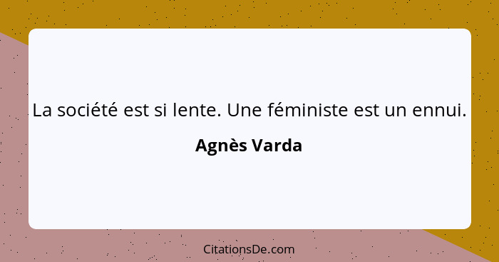 La société est si lente. Une féministe est un ennui.... - Agnès Varda