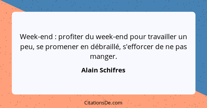 Week-end : profiter du week-end pour travailler un peu, se promener en débraillé, s'efforcer de ne pas manger.... - Alain Schifres