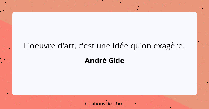 L'oeuvre d'art, c'est une idée qu'on exagère.... - André Gide