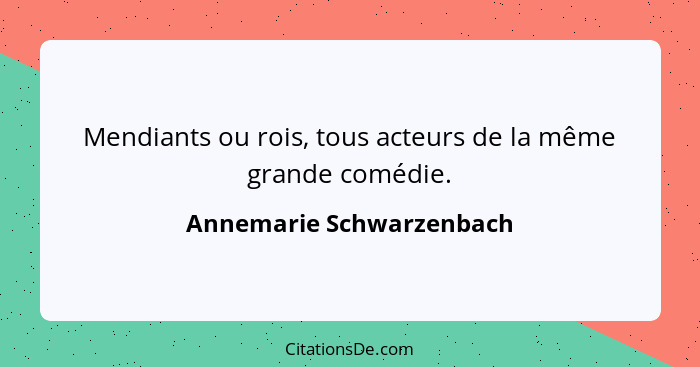 Mendiants ou rois, tous acteurs de la même grande comédie.... - Annemarie Schwarzenbach