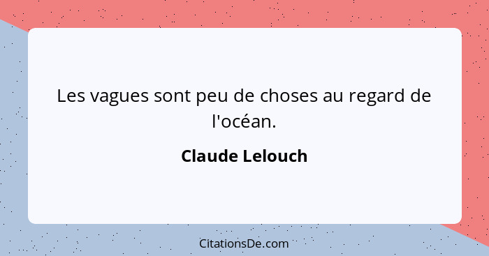 Les vagues sont peu de choses au regard de l'océan.... - Claude Lelouch