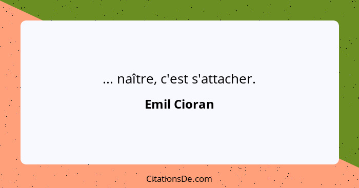 ... naître, c'est s'attacher.... - Emil Cioran