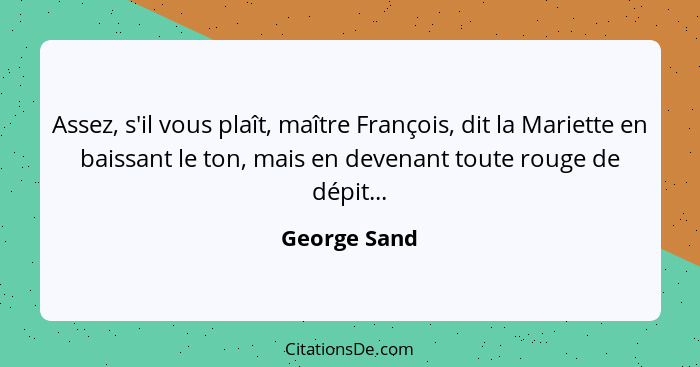 Assez, s'il vous plaît, maître François, dit la Mariette en baissant le ton, mais en devenant toute rouge de dépit...... - George Sand