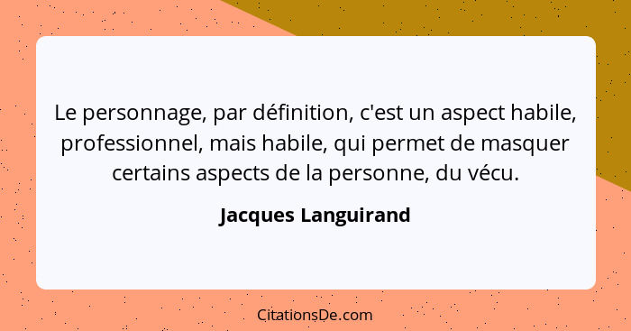 Le personnage, par définition, c'est un aspect habile, professionnel, mais habile, qui permet de masquer certains aspects de la p... - Jacques Languirand