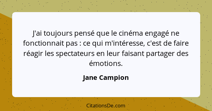 J'ai toujours pensé que le cinéma engagé ne fonctionnait pas : ce qui m'intéresse, c'est de faire réagir les spectateurs en leur f... - Jane Campion