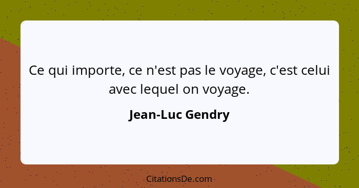 Ce qui importe, ce n'est pas le voyage, c'est celui avec lequel on voyage.... - Jean-Luc Gendry