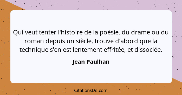 Qui veut tenter l'histoire de la poésie, du drame ou du roman depuis un siècle, trouve d'abord que la technique s'en est lentement effr... - Jean Paulhan