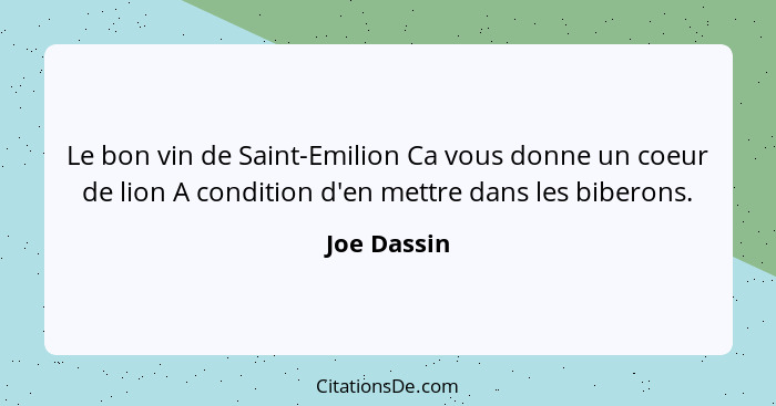 Le bon vin de Saint-Emilion Ca vous donne un coeur de lion A condition d'en mettre dans les biberons.... - Joe Dassin